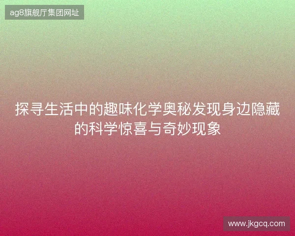探寻生活中的趣味化学奥秘发现身边隐藏的科学惊喜与奇妙现象