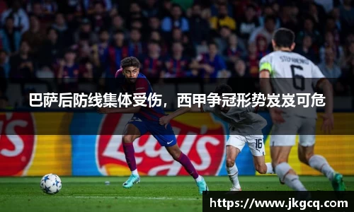 巴萨后防线集体受伤，西甲争冠形势岌岌可危