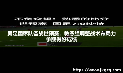 男足国家队备战世预赛，教练组调整战术布局力争取得好成绩