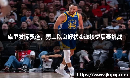 库里发挥飘逸，勇士以良好状态迎接季后赛挑战