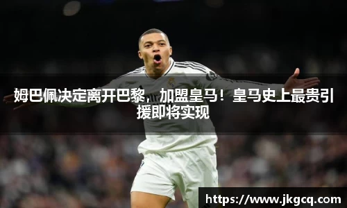 姆巴佩决定离开巴黎，加盟皇马！皇马史上最贵引援即将实现