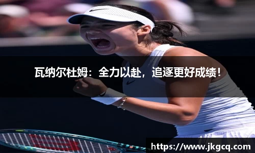 瓦纳尔杜姆：全力以赴，追逐更好成绩！