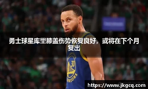 勇士球星库里膝盖伤势恢复良好，或将在下个月复出