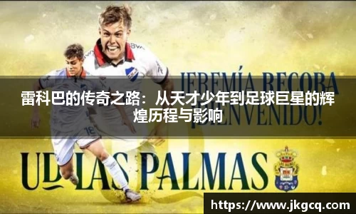 雷科巴的传奇之路：从天才少年到足球巨星的辉煌历程与影响