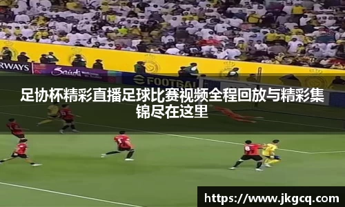 足协杯精彩直播足球比赛视频全程回放与精彩集锦尽在这里